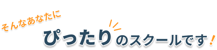 そんなあなたにぴったりのスクールです！