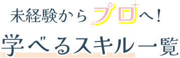 未経験からプロへ！学べるスキル一覧