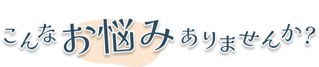 こんなお悩みありませんか？